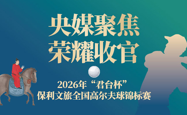 央媒聚焦 各界关注 | 2026年“君台杯” 保利文旅全国高尔夫球锦标赛 荣耀收官